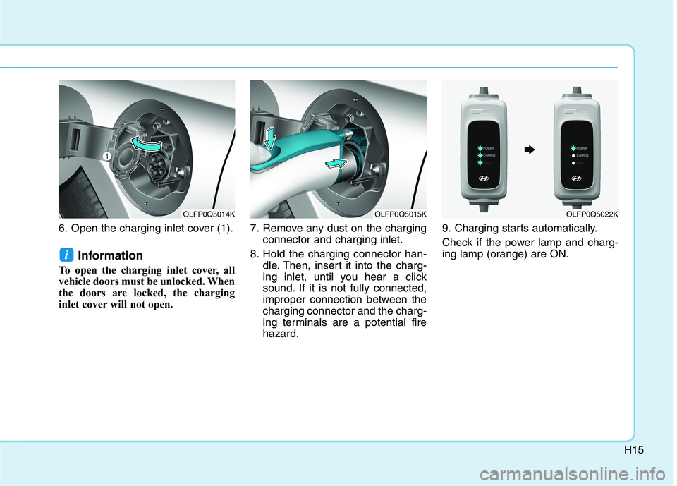 HYUNDAI SONATA HYBRID 2019  Owners Manual H15
6. Open the charging inlet cover (1).Information 
To open the charging inlet cover, all 
vehicle doors must be unlocked. When
the doors are locked, the charging
inlet cover will not open.  7. Remo