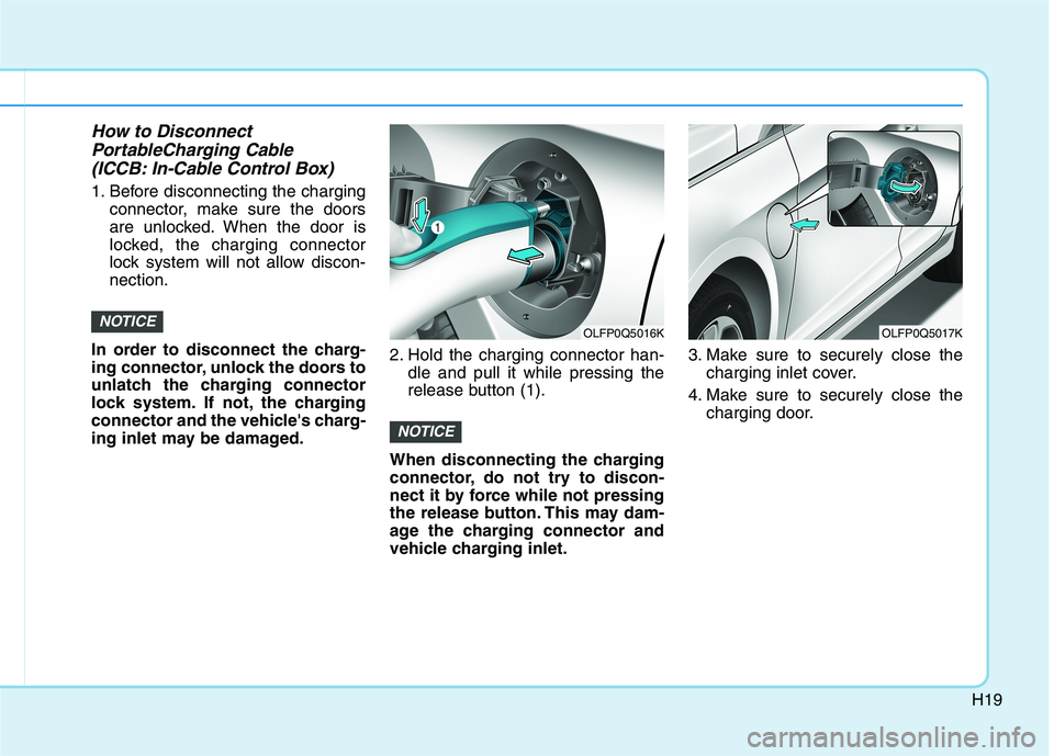 HYUNDAI SONATA HYBRID 2019  Owners Manual H19
How to DisconnectPortableCharging Cable
(ICCB: In-Cable Control Box)   
1. Before disconnecting the charging connector, make sure the doors 
are unlocked. When the door is
locked, the charging con