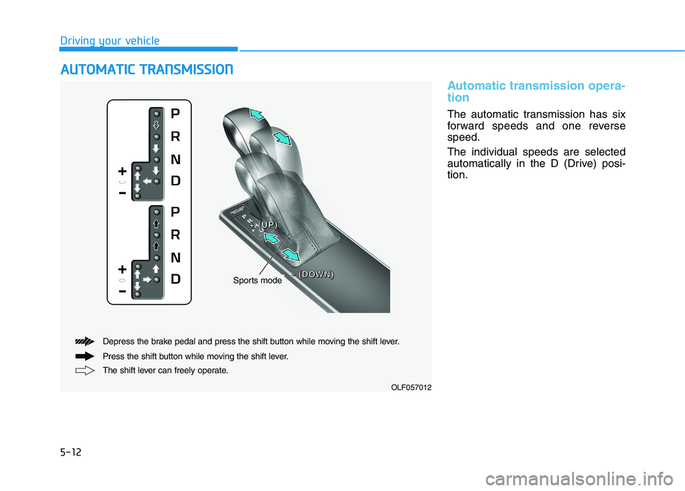 HYUNDAI SONATA HYBRID 2019  Owners Manual 5-12
Driving your vehicle
Automatic transmission opera- tion 
The automatic transmission has six 
forward speeds and one reversespeed. The individual speeds are selected 
automatically in the D (Drive
