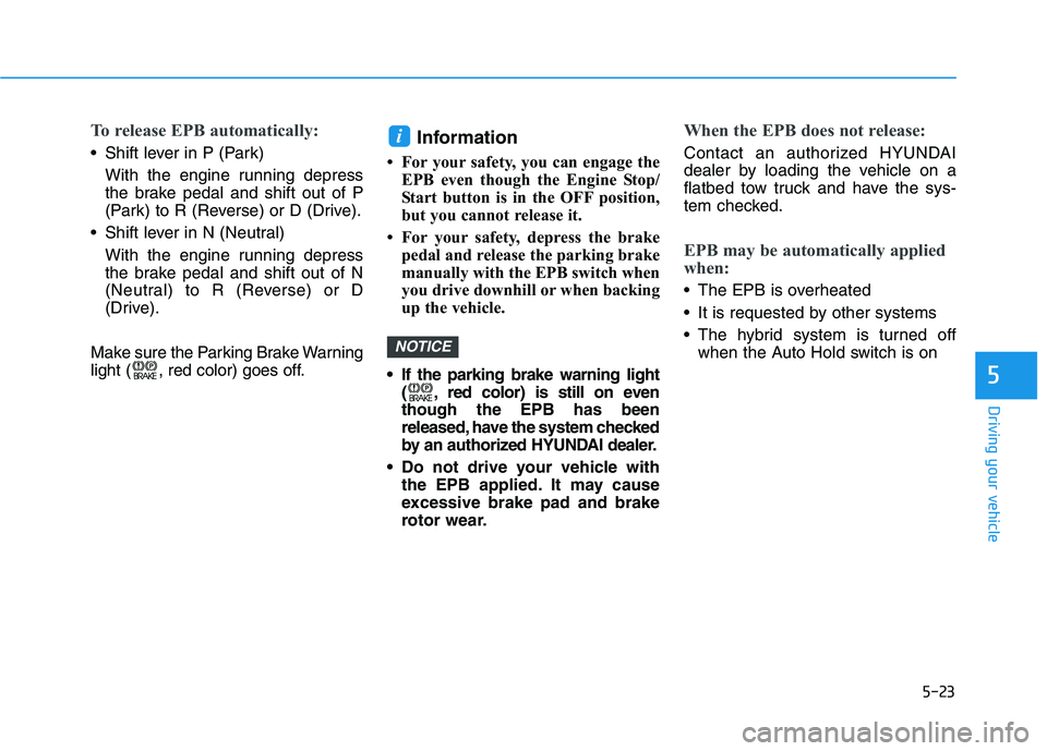HYUNDAI SONATA HYBRID 2019 Owners Manual 5-23
Driving your vehicle
5
To release EPB automatically:
Shift lever in P (Park)With the engine running depress
the brake pedal and shift out of P
(Park) to R (Reverse) or D (Drive).
Shift lever i HYUNDAI SONATA HYBRID 2019 Owners Manual 5-23
Driving your vehicle
5
To release EPB automatically:
Shift lever in P (Park)With the engine running depress
the brake pedal and shift out of P
(Park) to R (Reverse) or D (Drive).
Shift lever i