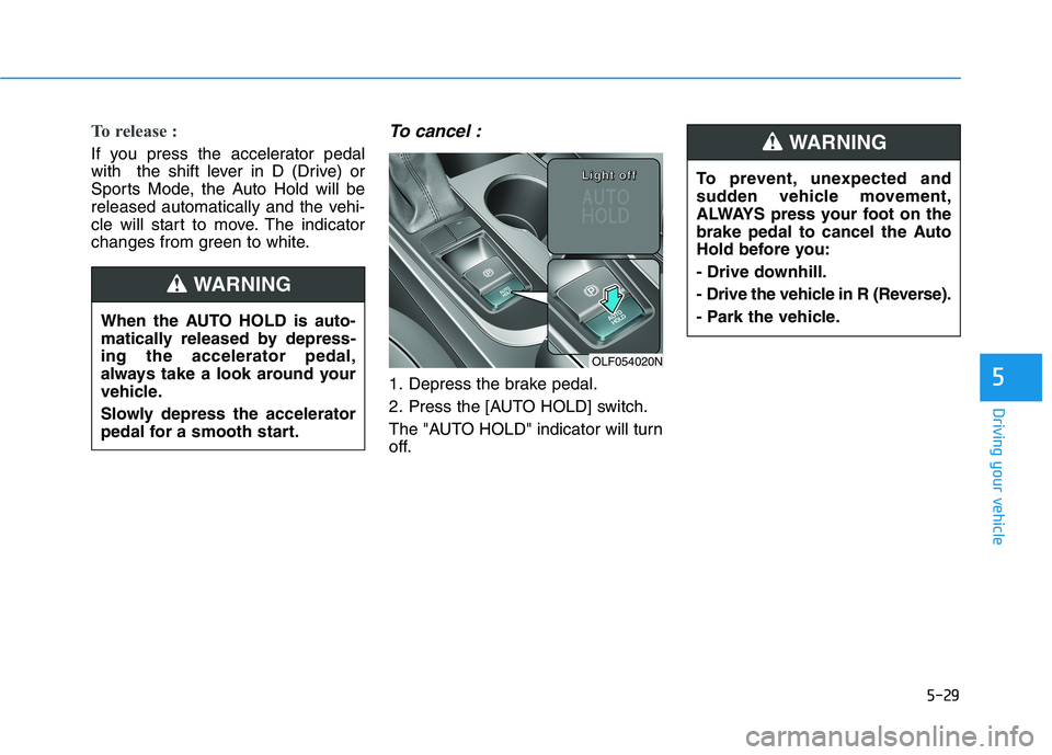HYUNDAI SONATA HYBRID 2019  Owners Manual 5-29
Driving your vehicle
5
To prevent, unexpected and 
sudden vehicle movement,
ALWAYS press your foot on the
brake pedal to cancel the Auto
Hold before you: 
- Drive downhill.
- Drive the vehicle in