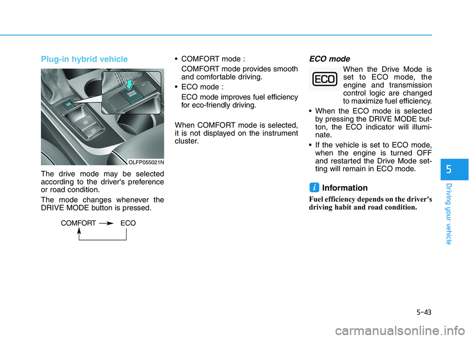HYUNDAI SONATA HYBRID 2019  Owners Manual 5-43
Driving your vehicle
Plug-in hybrid vehicle
The drive mode may be selected 
according to the drivers preferenceor road condition. 
The mode changes whenever the 
DRIVE MODE button is pressed. CO