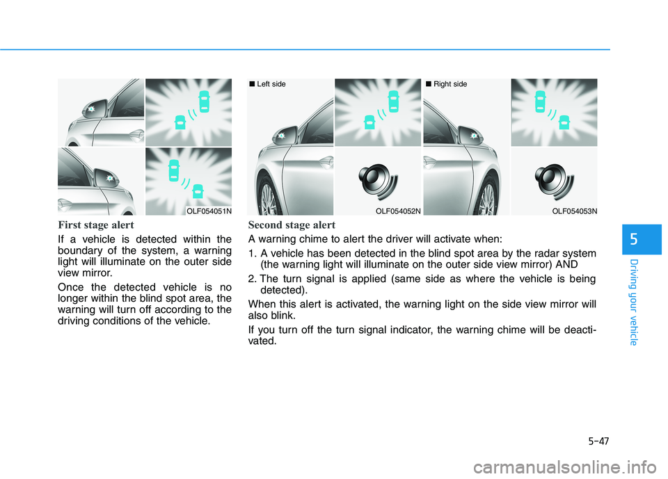 HYUNDAI SONATA HYBRID 2019  Owners Manual 5-47
Driving your vehicle
5
First stage alert
If a vehicle is detected within the 
boundary of the system, a warninglight will illuminate on the outer side
view mirror. 
Once the detected vehicle is n