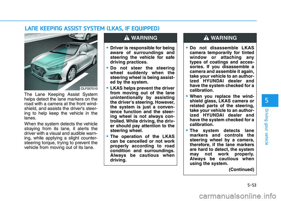 HYUNDAI SONATA HYBRID 2019  Owners Manual 5-53
Driving your vehicle
5
The Lane Keeping Assist System 
helps detect the lane markers on the
road with a camera at the front wind-
shield, and assists the drivers steer-
ing to help keep the vehi