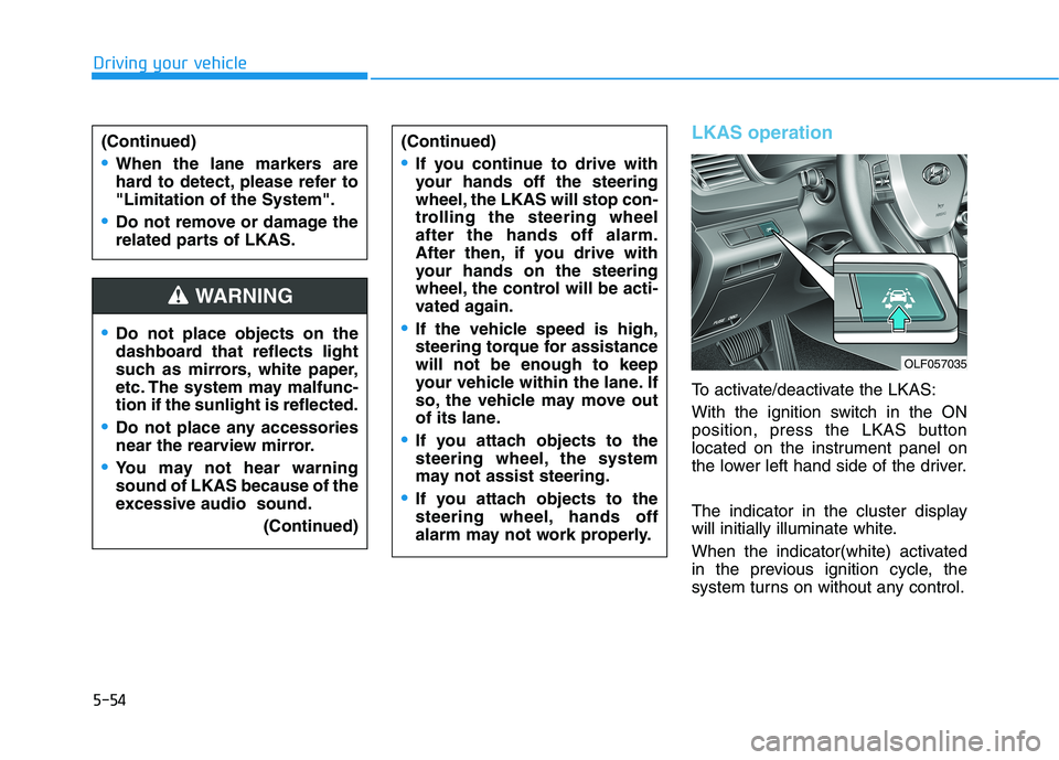 HYUNDAI SONATA HYBRID 2019  Owners Manual 5-54
Driving your vehicle
LKAS operation
To activate/deactivate the LKAS: 
With the ignition switch in the ON 
position, press the LKAS button
located on the instrument panel on
the lower left hand si