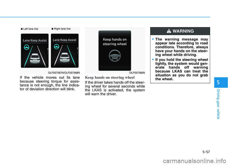 HYUNDAI SONATA HYBRID 2019  Owners Manual 5-57
Driving your vehicle
If the vehicle moves out its lane 
because steering torque for assis-tance is not enough, the line indica-
tor of deviation direction will blink.Keep hands on steering wheel
