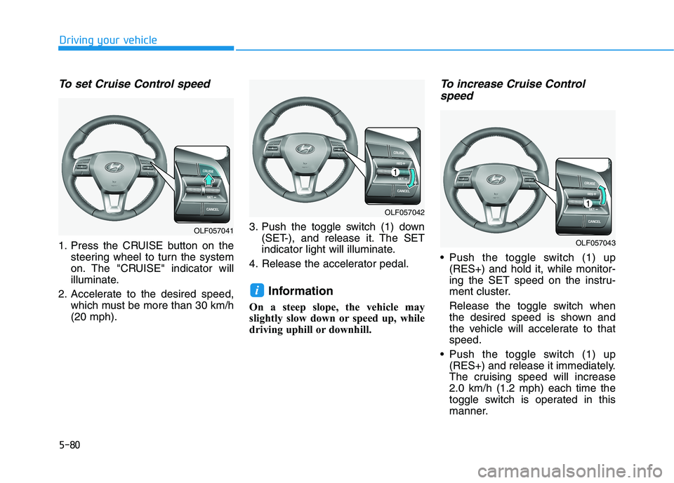 HYUNDAI SONATA HYBRID 2019  Owners Manual 5-80
Driving your vehicle
To set Cruise Control speed 
1. Press the CRUISE button on thesteering wheel to turn the system 
on. The "CRUISE" indicator will
illuminate.
2. Accelerate to the desired spee
