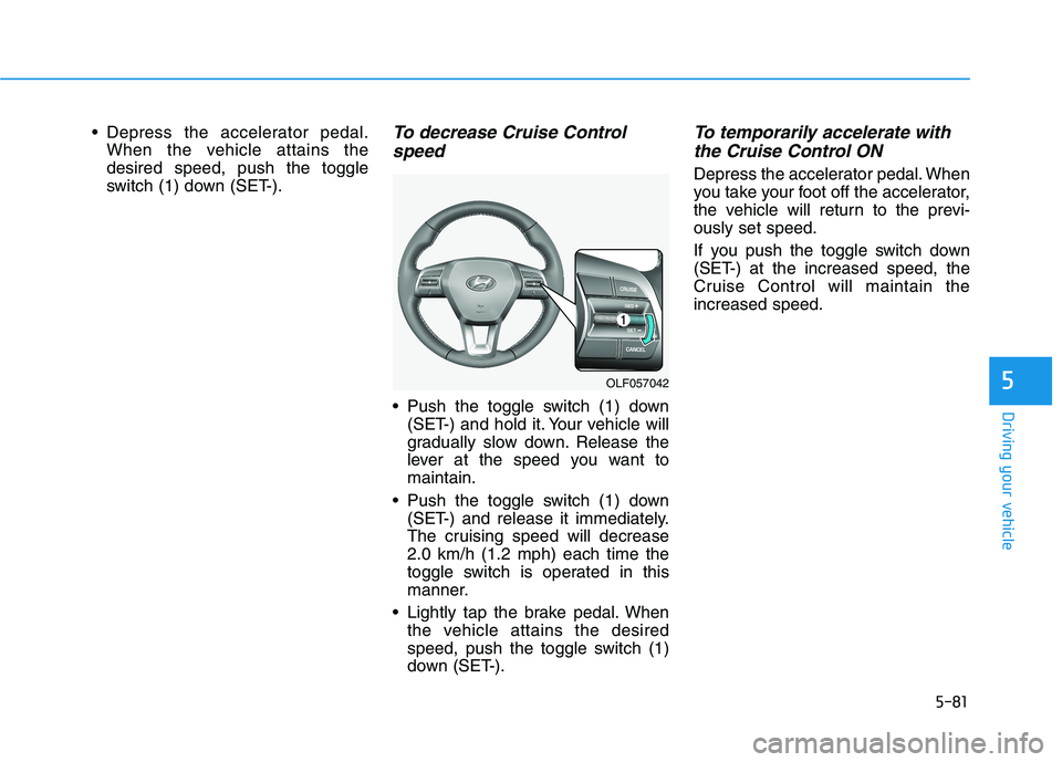 HYUNDAI SONATA HYBRID 2019  Owners Manual 5-81
Driving your vehicle
5
 Depress the accelerator pedal.When the vehicle attains the desired speed, push the toggle
switch (1) down (SET-).To decrease Cruise Control
speed 
 Push the toggle switch 
