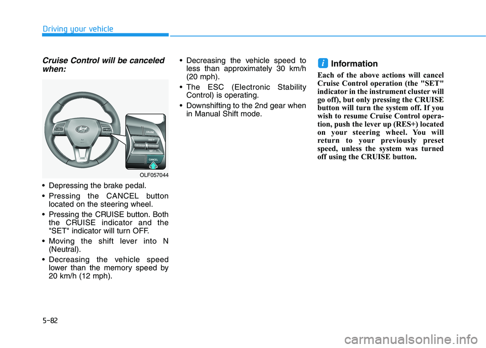 HYUNDAI SONATA HYBRID 2019  Owners Manual 5-82
Driving your vehicle
Cruise Control will be canceledwhen:
 Depressing the brake pedal. 
 Pressing the CANCEL button located on the steering wheel.
 Pressing the CRUISE button. Both the CRUISE ind