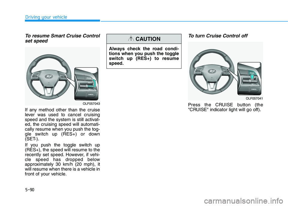 HYUNDAI SONATA HYBRID 2019  Owners Manual 5-90
Driving your vehicle
To resume Smart Cruise Controlset speed
If any method other than the cruise 
lever was used to cancel cruising
speed and the system is still activat-
ed, the cruising speed w