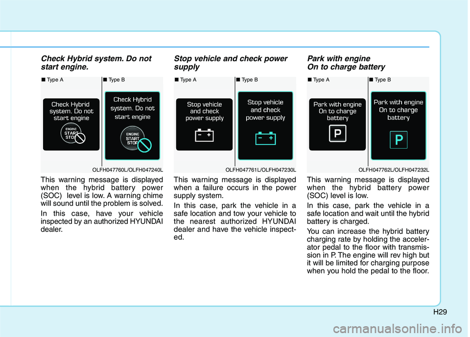 HYUNDAI SONATA HYBRID 2019 Owners Manual H29
Check Hybrid system. Do notstart engine.
This warning message is displayed
when the hybrid battery power
(SOC) level is low. A warning chime
will sound until the problem is solved.
In this case HYUNDAI SONATA HYBRID 2019 Owners Manual H29
Check Hybrid system. Do notstart engine.
This warning message is displayed
when the hybrid battery power
(SOC) level is low. A warning chime
will sound until the problem is solved.
In this case