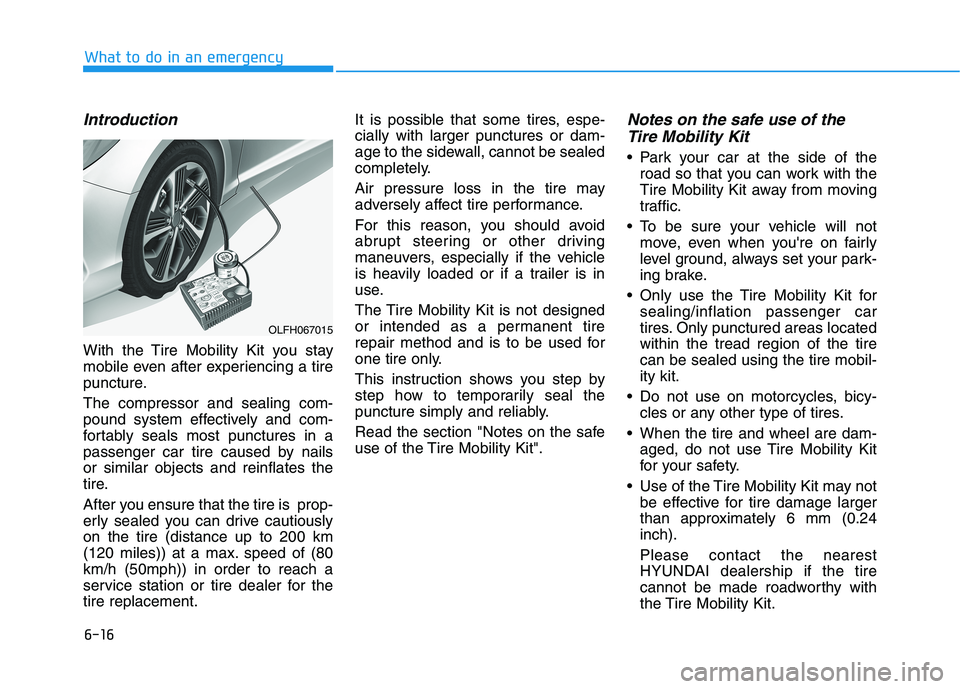 HYUNDAI SONATA HYBRID 2019 Owners Manual 6-16
Introduction
With the Tire Mobility Kit you stay
mobile even after experiencing a tire
puncture. The compressor and sealing com-
pound system effectively and com-
fortably seals most punctures HYUNDAI SONATA HYBRID 2019 Owners Manual 6-16
Introduction
With the Tire Mobility Kit you stay
mobile even after experiencing a tire
puncture. The compressor and sealing com-
pound system effectively and com-
fortably seals most punctures