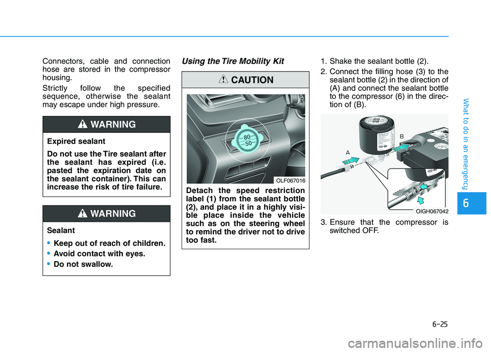 HYUNDAI SONATA HYBRID 2019  Owners Manual 6-25
What to do in an emergency
Connectors, cable and connection hose are stored in the compressorhousing. 
Strictly follow the specified 
sequence, otherwise the sealant
may escape under high pressur