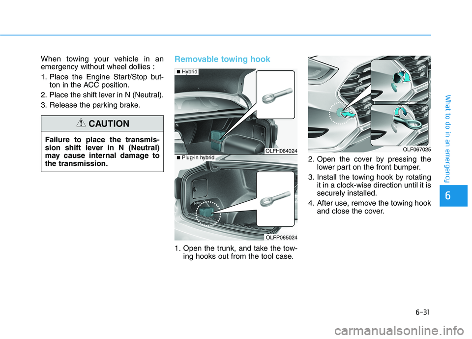 HYUNDAI SONATA HYBRID 2019  Owners Manual 6-31
What to do in an emergency
6
When towing your vehicle in an emergency without wheel dollies : 
1. Place the Engine Start/Stop but-ton in the ACC position.
2. Place the shift lever in N (Neutral).