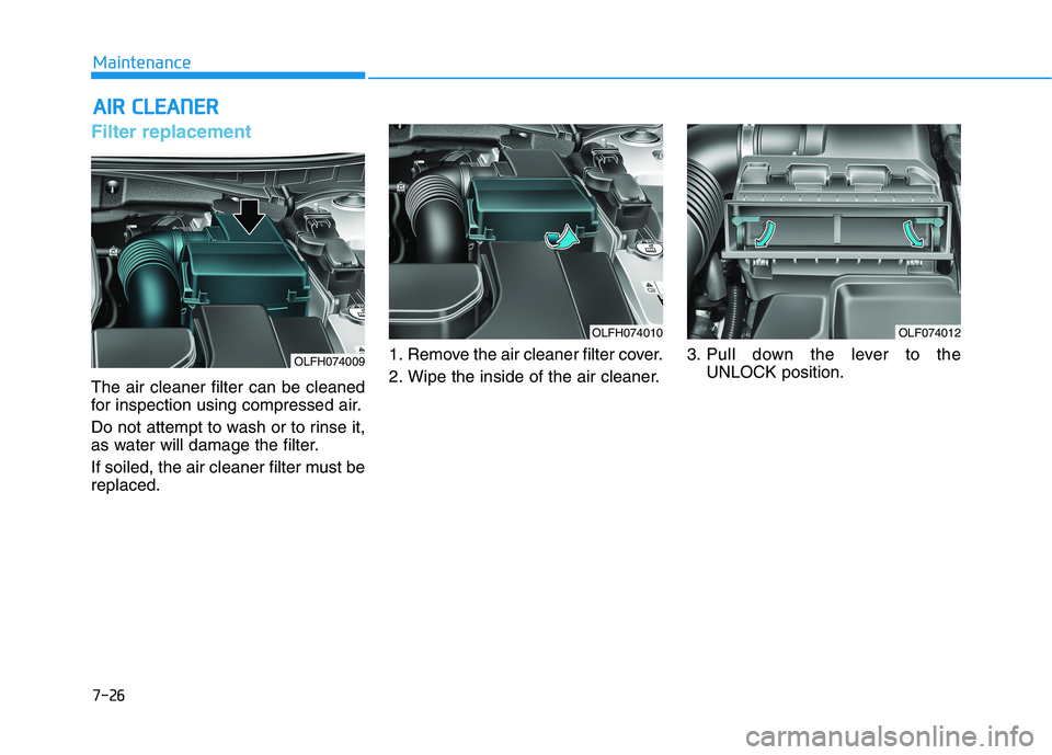 HYUNDAI SONATA HYBRID 2019  Owners Manual 7-26
MaintenanceA
A IIRR   CC LLEE AA NN EERR   
Filter replacement  
The air cleaner filter can be cleaned 
for inspection using compressed air. 
Do not attempt to wash or to rinse it, 
as water will
