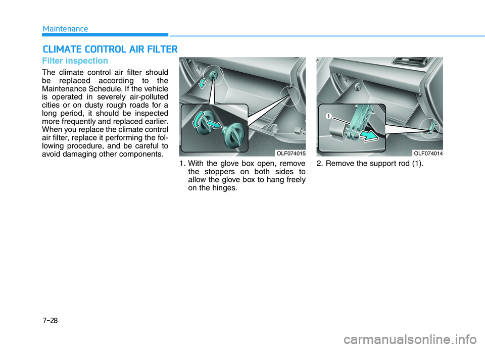 HYUNDAI SONATA HYBRID 2019  Owners Manual 7-28
MaintenanceC
C LLIIMM AATTEE  CC OO NNTTRR OO LL  AA IIRR   FF IILL TT EERR
Filter inspection
The climate control air filter should be replaced according to the
Maintenance Schedule. If the vehic