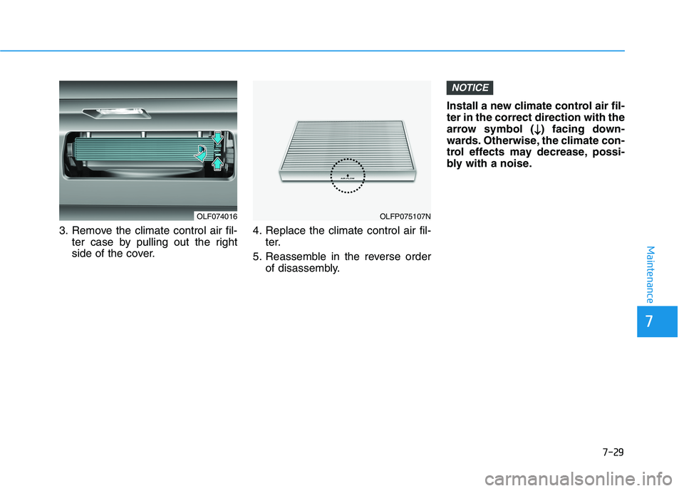 HYUNDAI SONATA HYBRID 2019  Owners Manual 7-29
7
Maintenance
3. Remove the climate control air fil-ter case by pulling out the right 
side of the cover. 4. Replace the climate control air fil-
ter.
5. Reassemble in the reverse order of disass
