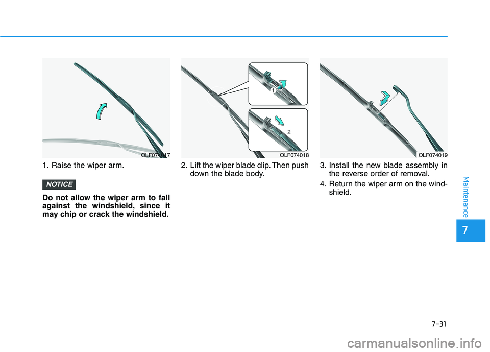 HYUNDAI SONATA HYBRID 2019  Owners Manual 7-31
7
Maintenance
1. Raise the wiper arm. 
Do not allow the wiper arm to fall 
against the windshield, since it
may chip or crack the windshield.2. Lift the wiper blade clip. Then push
down the blade