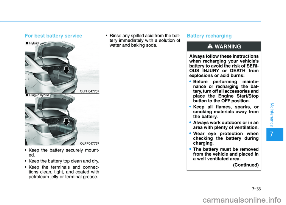HYUNDAI SONATA HYBRID 2019  Owners Manual 7-33
7
Maintenance
For best battery service  
 Keep the battery securely mount-ed.
 Keep the battery top clean and dry. 
 Keep the terminals and connec- tions clean, tight, and coated with 
petroleum 