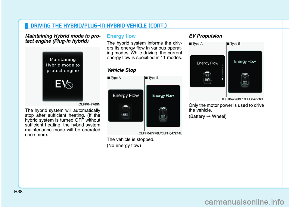 HYUNDAI SONATA HYBRID 2019  Owners Manual H38
Maintaining Hybrid mode to pro-tect engine (Plug-in hybrid)
The hybrid system will automatically 
stop after sufficient heating. (If the
hybrid system is turned OFF without
sufficient heating, the