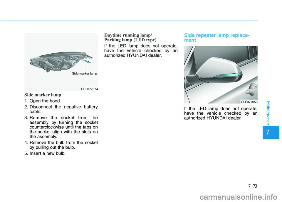 HYUNDAI SONATA HYBRID 2019  Owners Manual 7-73
7
Maintenance
Side marker lamp
1. Open the hood. 
2. Disconnect the negative batterycable.
3. Remove the socket from the assembly by turning the socket 
counterclockwise until the tabs on
the soc