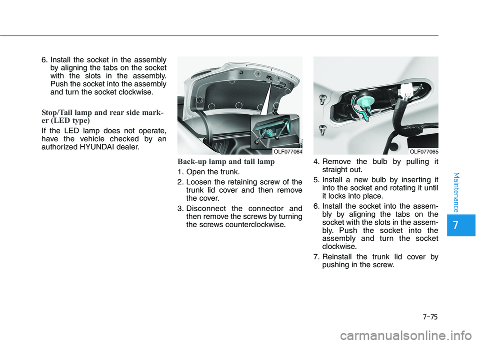 HYUNDAI SONATA HYBRID 2019  Owners Manual 7-75
7
Maintenance
6. Install the socket in the assemblyby aligning the tabs on the socket 
with the slots in the assembly.
Push the socket into the assembly
and turn the socket clockwise.
Stop/Tail l