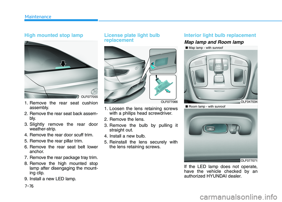 HYUNDAI SONATA HYBRID 2019  Owners Manual 7-76
Maintenance
High mounted stop lamp
1. Remove the rear seat cushionassembly.
2. Remove the rear seat back assem- bly.
3. Slightly remove the rear door weather-strip.
4. Remove the rear door scuff 