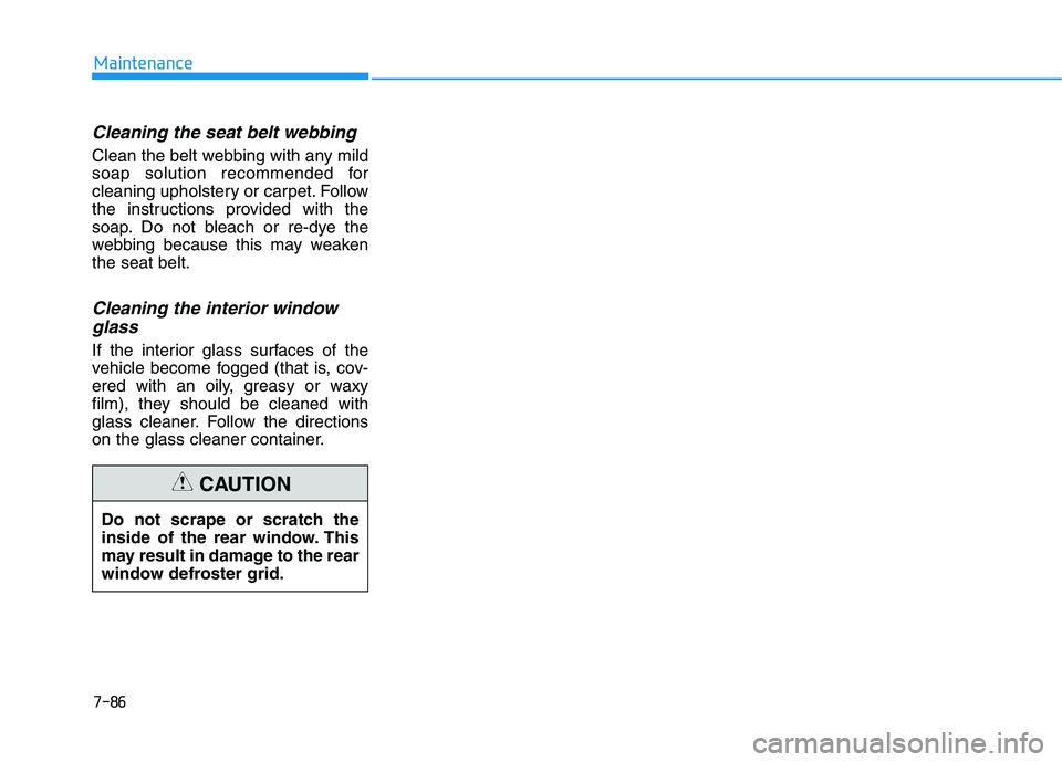 HYUNDAI SONATA HYBRID 2019  Owners Manual 7-86
Maintenance
Cleaning the seat belt webbing  
Clean the belt webbing with any mild 
soap solution recommended for
cleaning upholstery or carpet. Follow
the instructions provided with the
soap. Do 