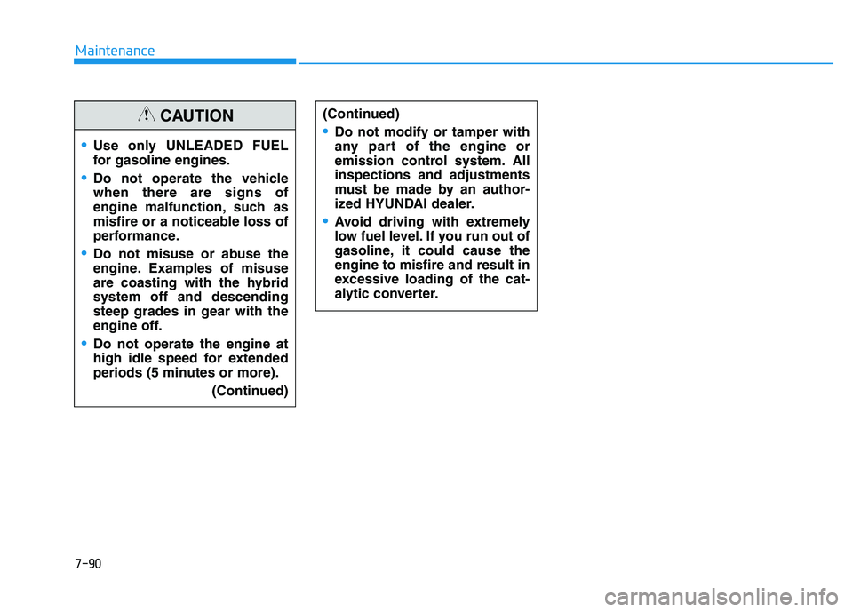HYUNDAI SONATA HYBRID 2019  Owners Manual 7-90
Maintenance
Use only UNLEADED FUEL 
for gasoline engines.
Do not operate the vehicle when there are signs of
engine malfunction, such as
misfire or a noticeable loss of
performance.
Do not misuse