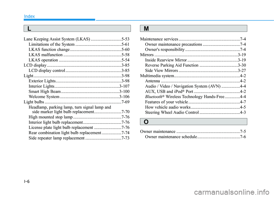 HYUNDAI SONATA HYBRID 2019 Owners Manual I-6
Lane Keeping Assist System (LKAS) ............................5-53
Limitations of the System ..........................................5-61
LKAS function change .................................. HYUNDAI SONATA HYBRID 2019 Owners Manual I-6
Lane Keeping Assist System (LKAS) ............................5-53
Limitations of the System ..........................................5-61
LKAS function change ..................................