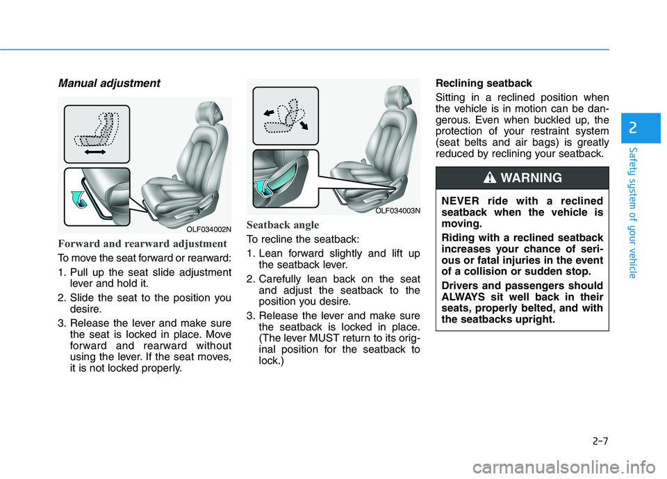 HYUNDAI SONATA HYBRID 2019 Owners Manual 2-7
Safety system of your vehicle
Manual adjustment
Forward and rearward adjustment
To move the seat forward or rearward:
1. Pull up the seat slide adjustmentlever and hold it.
2. Slide the seat to HYUNDAI SONATA HYBRID 2019 Owners Manual 2-7
Safety system of your vehicle
Manual adjustment
Forward and rearward adjustment
To move the seat forward or rearward:
1. Pull up the seat slide adjustmentlever and hold it.
2. Slide the seat to