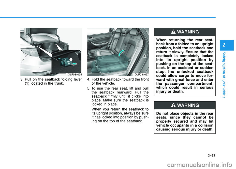 HYUNDAI SONATA HYBRID 2019 Owners Manual 2-13
Safety system of your vehicle
3. Pull on the seatback folding lever(1) located in the trunk. 4. Fold the seatback toward the front
of the vehicle.
5. To use the rear seat, lift and pull the seatb HYUNDAI SONATA HYBRID 2019 Owners Manual 2-13
Safety system of your vehicle
3. Pull on the seatback folding lever(1) located in the trunk. 4. Fold the seatback toward the front
of the vehicle.
5. To use the rear seat, lift and pull the seatb