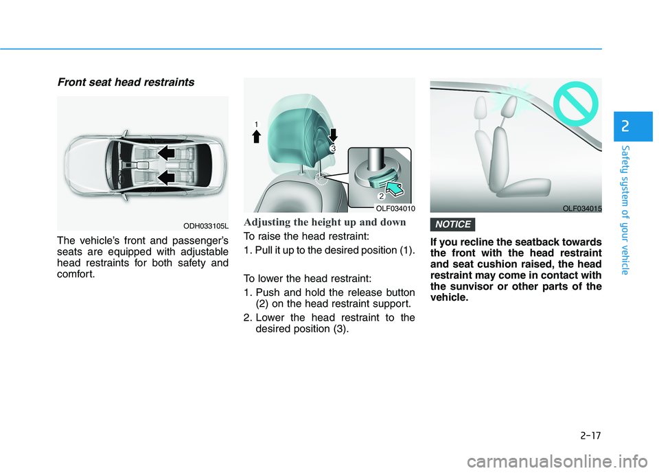 HYUNDAI SONATA HYBRID 2019  Owners Manual 2-17
Safety system of your vehicle
2
Front seat head restraints
The vehicle’s front and passenger’s 
seats are equipped with adjustable
head restraints for both safety and
comfort.
Adjusting the h