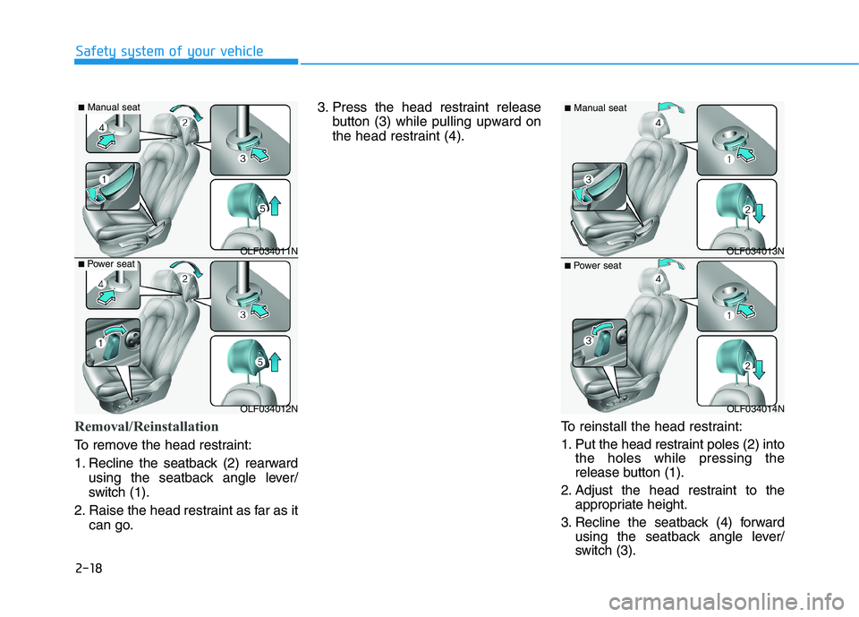 HYUNDAI SONATA HYBRID 2019  Owners Manual 2-18
Safety system of your vehicle
Removal/Reinstallation
To remove the head restraint: 
1. Recline the seatback (2) rearwardusing the seatback angle lever/ 
switch (1).
2. Raise the head restraint as