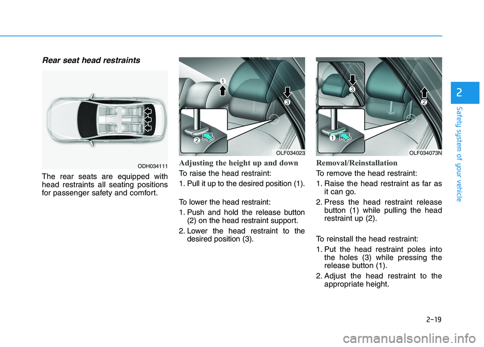 HYUNDAI SONATA HYBRID 2019  Owners Manual 2-19
Safety system of your vehicle
2
Rear seat head restraints 
The rear seats are equipped with 
head restraints all seating positions
for passenger safety and comfort.
Adjusting the height up and do