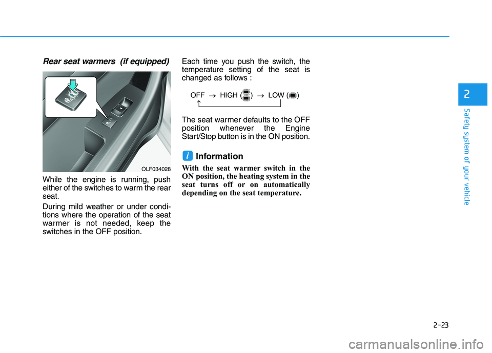 HYUNDAI SONATA HYBRID 2019  Owners Manual 2-23
Safety system of your vehicle
2
Rear seat warmers  (if equipped)
While the engine is running, push 
either of the switches to warm the rearseat. 
During mild weather or under condi- 
tions where 