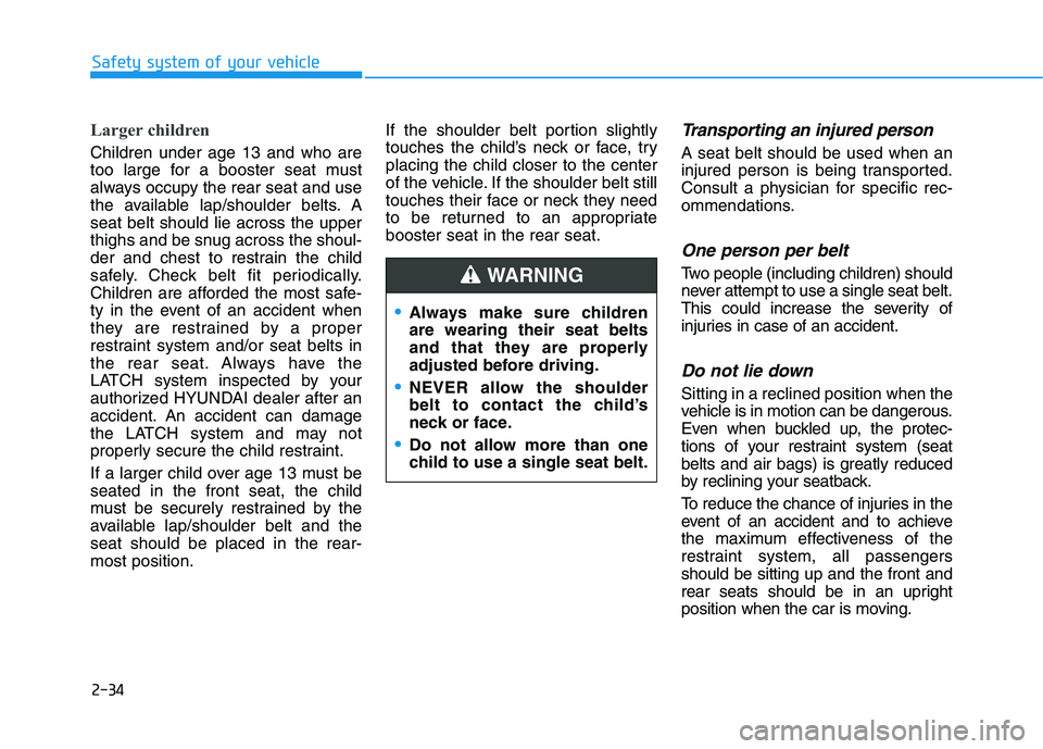 HYUNDAI SONATA HYBRID 2019 Owners Manual 2-34
Safety system of your vehicle
Larger children
Children under age 13 and who are
too large for a booster seat must
always occupy the rear seat and use
the available lap/shoulder belts. Aseat bel HYUNDAI SONATA HYBRID 2019 Owners Manual 2-34
Safety system of your vehicle
Larger children
Children under age 13 and who are
too large for a booster seat must
always occupy the rear seat and use
the available lap/shoulder belts. Aseat bel