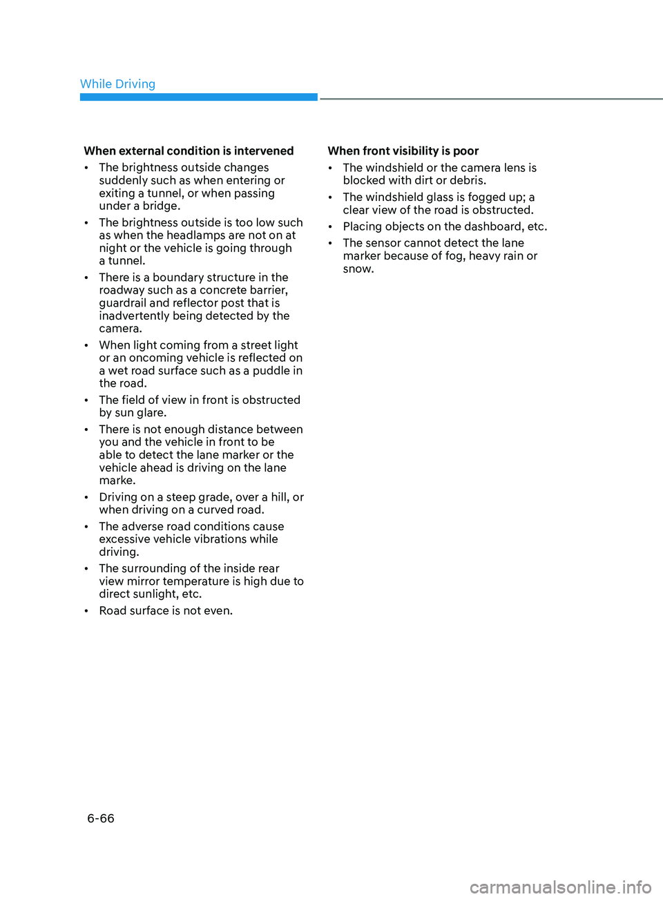 HYUNDAI SONATA LIMITED 2022  Owners Manual 6-66
When external condition is intervened
•	The brightness outside changes 
suddenly such as when entering or 
exiting a tunnel, or when passing 
under a bridge.
•	 The brightness outside is too 