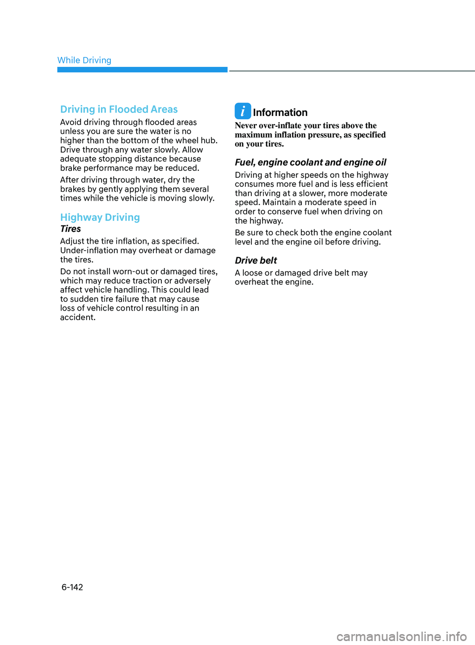 HYUNDAI SONATA LIMITED 2022  Owners Manual 6-142
Driving in Flooded Areas
Avoid driving through flooded areas 
unless you are sure the water is no 
higher than the bottom of the wheel hub. 
Drive through any water slowly. Allow 
adequate stopp