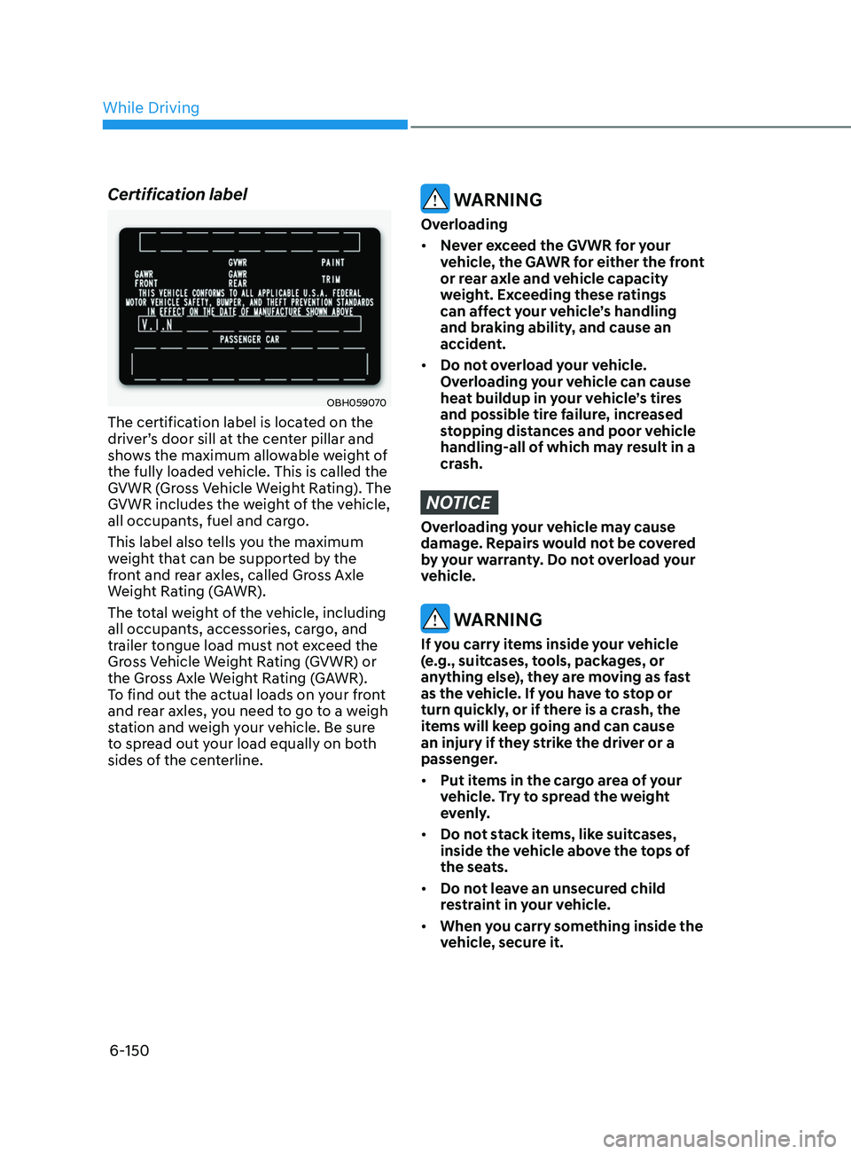 HYUNDAI SONATA LIMITED 2022  Owners Manual 6-150
Certification label
OBH059070
The certification label is located on the 
driver’s door sill at the center pillar and 
shows the maximum allowable weight of 
the fully loaded vehicle. This is c
