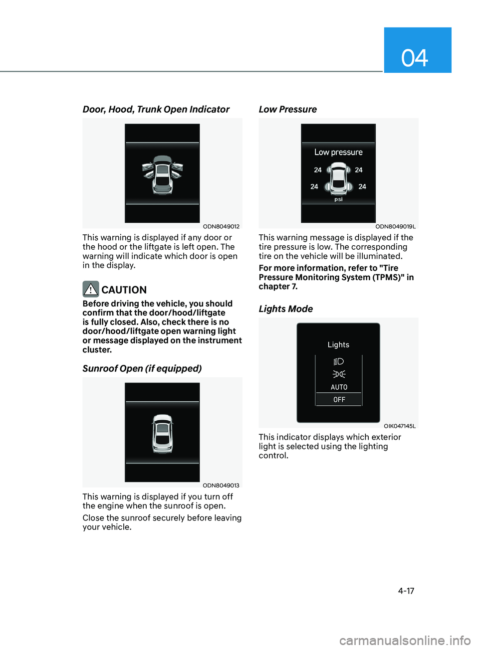 HYUNDAI SONATA LIMITED 2021  Owners Manual 04
4-17
Door, Hood, Trunk Open Indicator
ODN8049012
This warning is displayed if any door or 
the hood or the liftgate is left open. The 
warning will indicate which door is open 
in the display.
 CAU