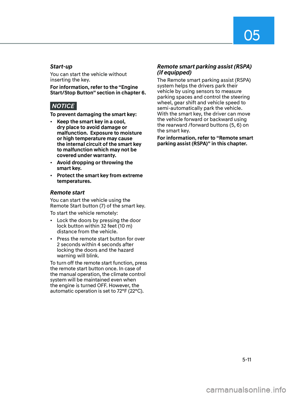 HYUNDAI SONATA LIMITED 2021 Owners Manual 05
5-11
Start-up
You can start the vehicle without
inserting the key.
For information, refer to the “Engine
Start/Stop Button” section in chapter 6.
NOTICE
To prevent damaging the smart key:
HYUNDAI SONATA LIMITED 2021 Owners Manual 05
5-11
Start-up
You can start the vehicle without
inserting the key.
For information, refer to the “Engine
Start/Stop Button” section in chapter 6.
NOTICE
To prevent damaging the smart key:
