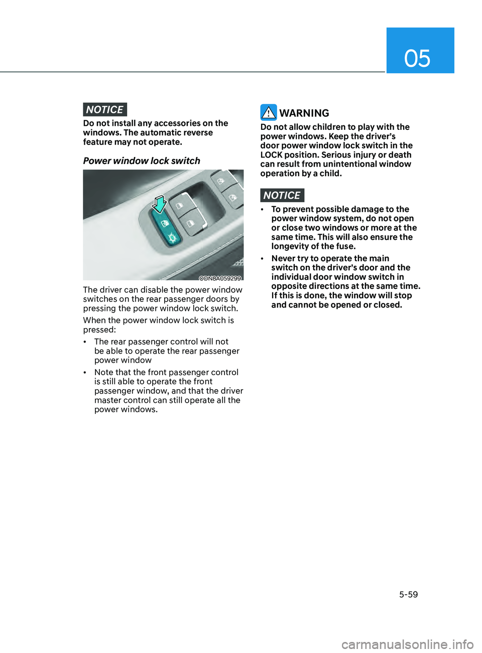 HYUNDAI SONATA LIMITED 2021 Owners Manual 05
5-59
NOTICE
Do not install any accessories on the
windows. The automatic reverse
feature may not operate.
Power window lock switch
ODN8A059299
The driver can disable the power window
switches on HYUNDAI SONATA LIMITED 2021 Owners Manual 05
5-59
NOTICE
Do not install any accessories on the
windows. The automatic reverse
feature may not operate.
Power window lock switch
ODN8A059299
The driver can disable the power window
switches on