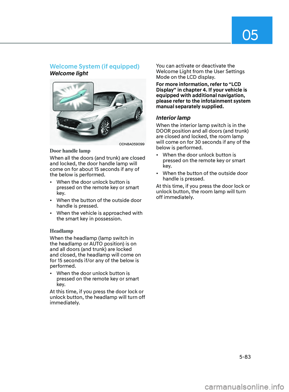HYUNDAI SONATA LIMITED 2021  Owners Manual 05
5-83
Welcome System (if equipped)
Welcome light
ODN8A059099
Door handle lamp
When all the doors (and trunk) are closed 
and locked, the door handle lamp will 
come on for about 15 seconds if any of