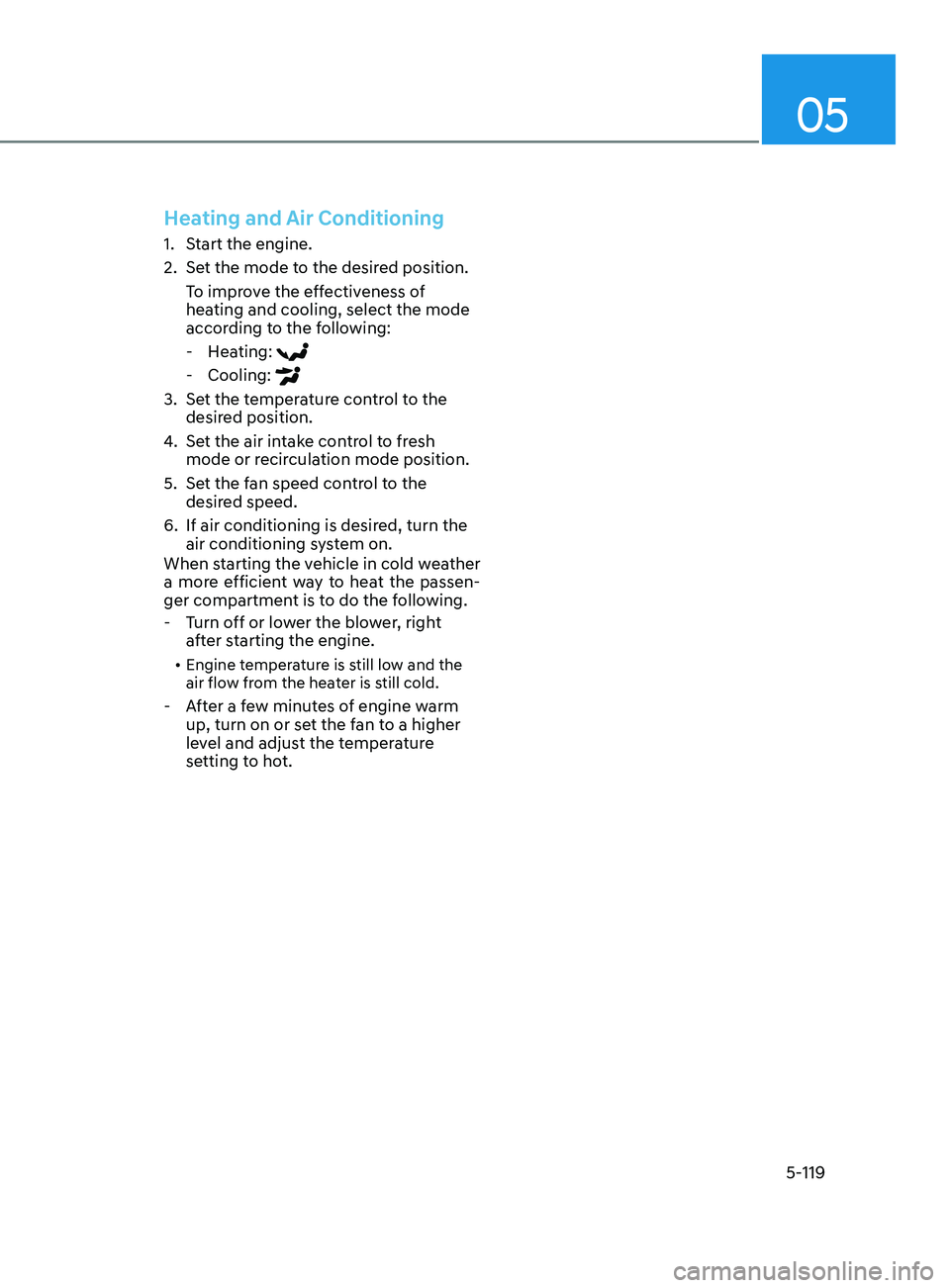 HYUNDAI SONATA LIMITED 2021  Owners Manual 05
5-119
Heating and Air Conditioning
1. Start the engine.
2. 
Se
 t the mode to the desired position.
To improve the effectiveness of 
heating and cooling, select the mode 
according to the following
