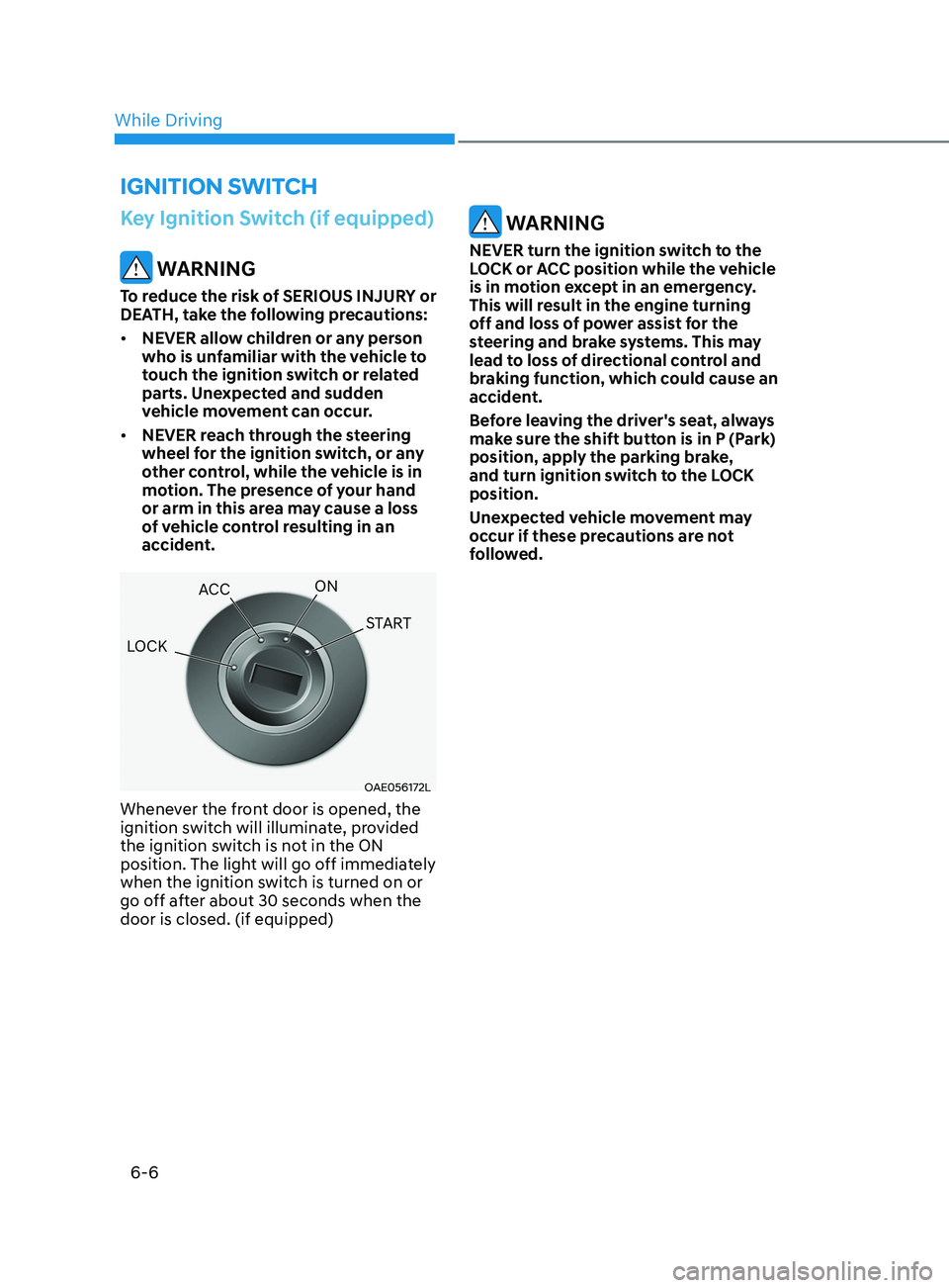 HYUNDAI SONATA LIMITED 2021  Owners Manual 6-6
Key Ignition Switch (if equipped)
 WARNING
To reduce the risk of SERIOUS INJURY or 
DEATH, take the following precautions:
•	NEVER allow children or any person 
who is unfamiliar with the vehicl