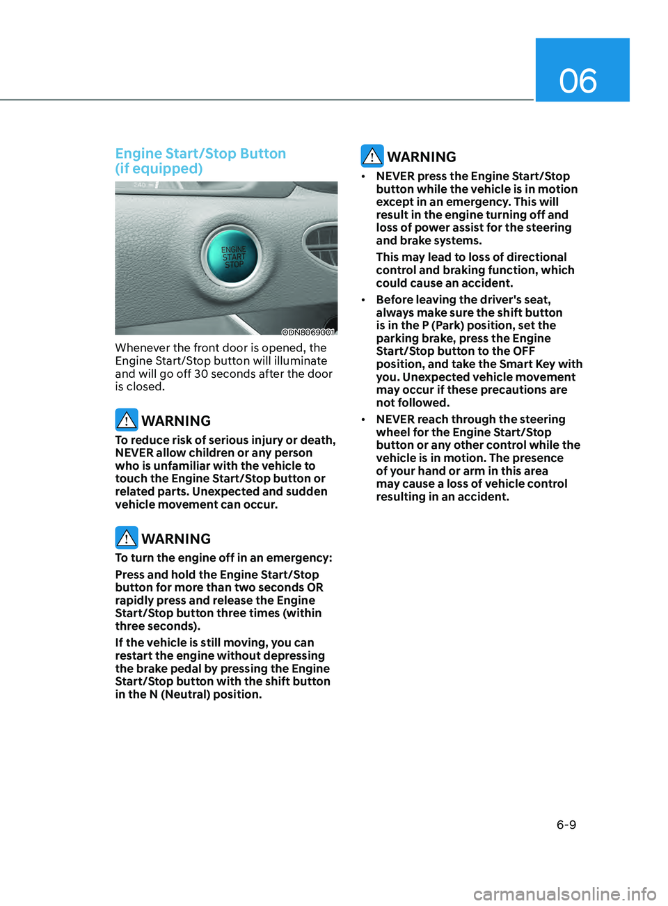 HYUNDAI SONATA LIMITED 2021  Owners Manual 06
6-9
Engine Start/Stop Button  
(if equipped)
ODN8069001
Whenever the front door is opened, the 
Engine Start/Stop button will illuminate 
and will go off 30 seconds after the door 
is closed.
 WARN