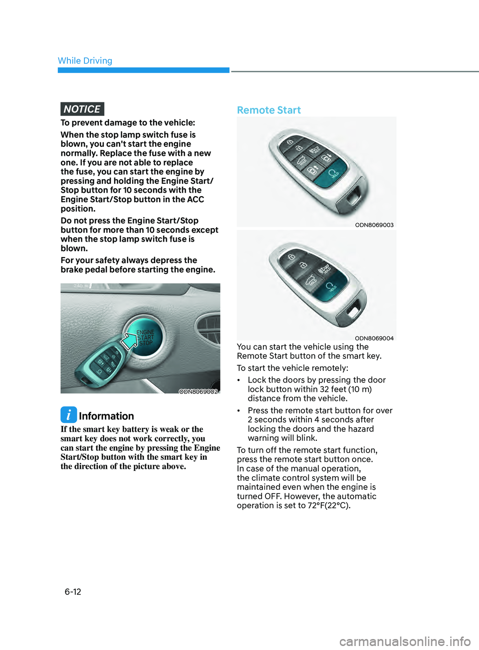 HYUNDAI SONATA LIMITED 2021  Owners Manual 6-12
NOTICE
To prevent damage to the vehicle:
When the stop lamp switch fuse is 
blown, you can't start the engine 
normally. Replace the fuse with a new 
one. If you are not able to replace 
the 