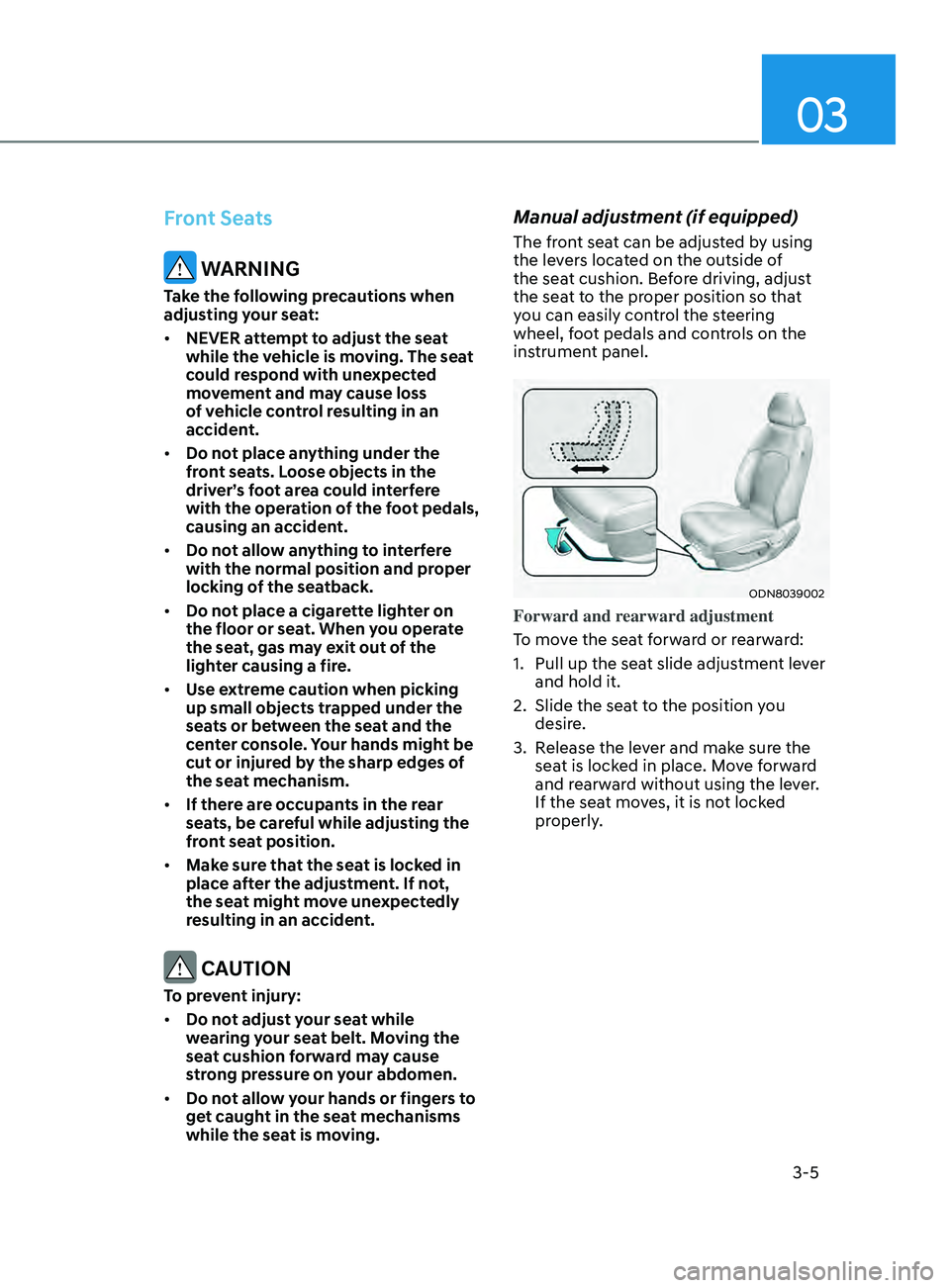 HYUNDAI SONATA LIMITED 2021 Owners Manual 03
3-5
Front Seats
WARNING
Take the following precautions when
adjusting your seat:
• NEVER attempt to adjust the seat
while the vehicle is moving. The seat
could respond with unexpected
moveme HYUNDAI SONATA LIMITED 2021 Owners Manual 03
3-5
Front Seats
WARNING
Take the following precautions when
adjusting your seat:
• NEVER attempt to adjust the seat
while the vehicle is moving. The seat
could respond with unexpected
moveme