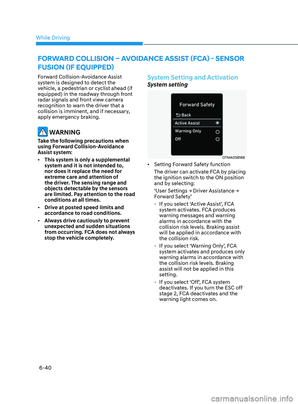HYUNDAI SONATA LIMITED 2021  Owners Manual 6-40
Forward Collision-Avoidance Assist 
system is designed to detect the 
vehicle, a pedestrian or cyclist ahead (if 
equipped) in the roadway through front 
radar signals and front view camera 
reco